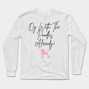 Oy with the poodles already! Long Sleeve T-Shirt